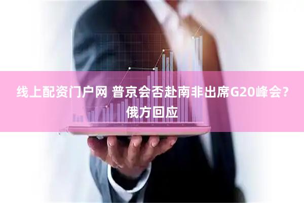 线上配资门户网 普京会否赴南非出席G20峰会？俄方回应